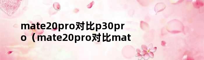 mate20pro对比p30pro（mate20pro对比mate30pro区别）