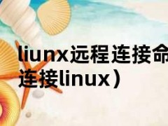 liunx远程连接命令（如何远程连接linux）