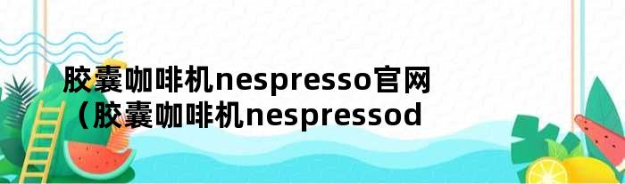 胶囊咖啡机nespresso官网（胶囊咖啡机nespressodolcegusto）