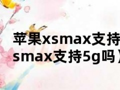 苹果xsmax支持5g吗（苹果xsmax支持5g吗）