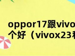 oppor17跟vivox23哪个好（vivox23和oppor17pro哪个好）